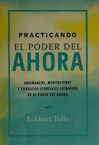 Portada de Practicando el poder del ahora. Enseñanzas, meditaciones y ejercicios esenciales extraídos de «El poder del ahora»